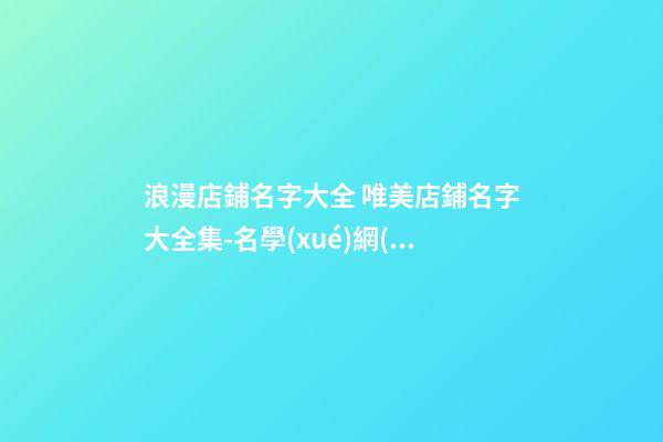 浪漫店鋪名字大全 唯美店鋪名字大全集-名學(xué)網(wǎng)-第1張-店鋪起名-玄機派